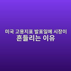 미국 고용지표 발표일에 시장이 흔들리는 이유